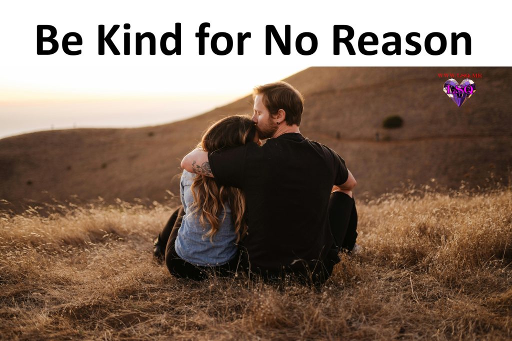 Be kind for no reason.